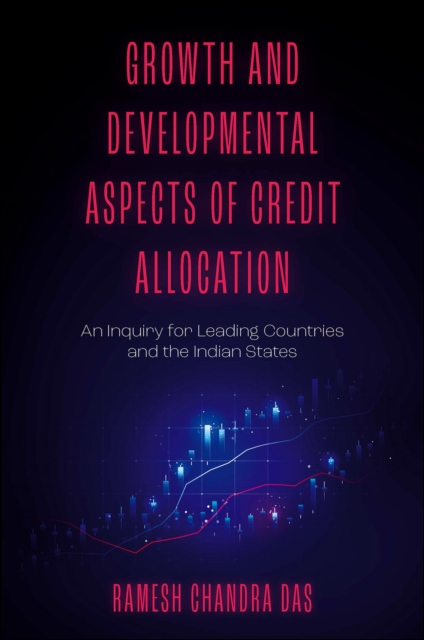 Growth and Developmental Aspects of Credit Allocation: An Inquiry for Leading Countries and the Indian States - Ramesh Das