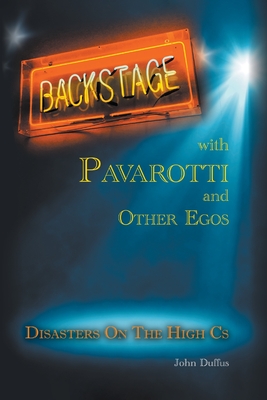 Backstage with Pavarotti and Other Egos: Disasters on the High Cs - John Duffus