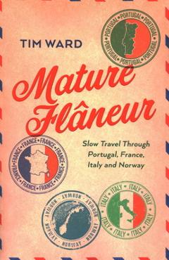 Coperta cărții 'Mature Flaneur: Slow Travel Through Portugal, France, Italy and Norway - Tim Ward'