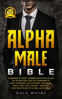 Alpha Male Bible: Charisma. Attract Women with Psychology of Attraction. Art of Confidence. Self Hypnosis. Art of Body Language. Small T - Dale Wayne