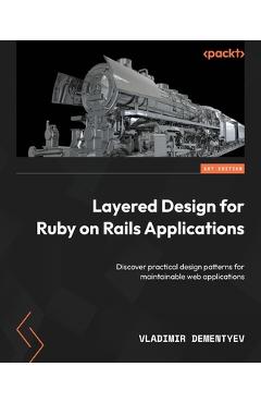 Coperta cărții 'Layered Design for Ruby on Rails Applications: Discover practical design patterns for maintainable web applications -'