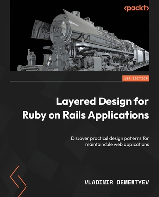 Layered Design for Ruby on Rails Applications: Discover practical design patterns for maintainable web applications - Vladimir Dementyev