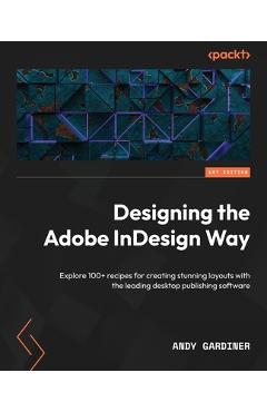 Coperta cărții 'Designing the Adobe InDesign Way: Explore 100+ recipes for creating stunning layouts with the leading desktop'