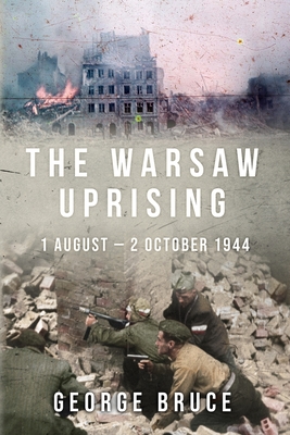 The Warsaw Uprising: 1 August - 2 October 1944 - George Bruce