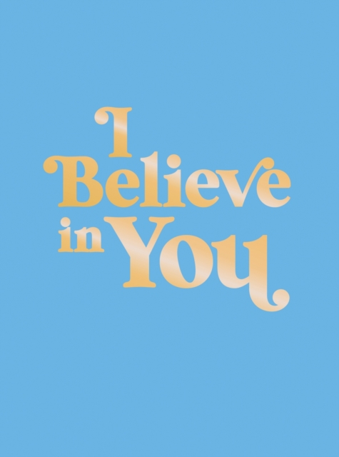 I Believe in You: Uplifting Quotes and Powerful Affirmations to Fill You with Confidence - Summersdale Publishers