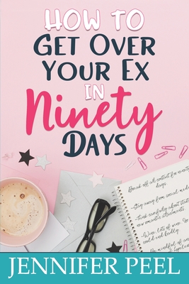 How to Get Over Your Ex in Ninety Days - Jennifer Peel