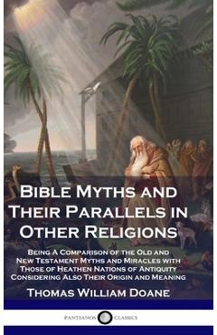 Poza produsului Bible Myths and Their Parallels in Other Religions: Being A Comparison of the Old and New Testament Myths and Miracles with Those of Heathen Nations o - Thomas William Doane