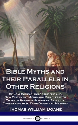 Bible Myths and Their Parallels in Other Religions: Being A Comparison of the Old and New Testament Myths and Miracles with Those of Heathen Nations o - Thomas William Doane