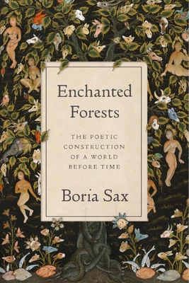 Enchanted Forests: The Poetic Construction of a World Before Time - Boria Sax