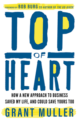 Top of Heart: How a New Approach to Business Saved My Life, and Could Save Yours Too - Grant Muller