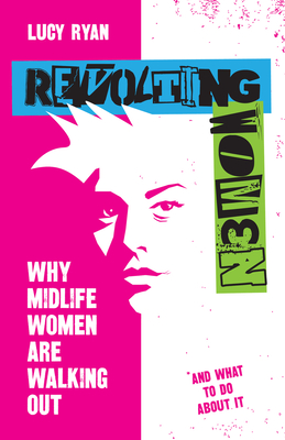 Revolting Women: Why Midlife Women Are Walking Out, and What to Do about It - Lucy Ryan