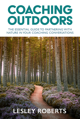 Coaching Outdoors: The essential guide to partnering with nature in your coaching conversations - Lesley Roberts