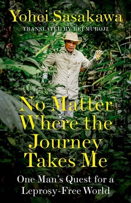 No Matter Where the Journey Takes Me: One Man's Quest for a Leprosy-Free World - Yohei Sasakawa