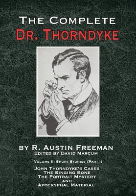 The Complete Dr. Thorndyke - Volume 2: Short Stories (Part I): John Thorndyke's Cases - The Singing Bone, The Great Portrait Mystery and Apocryphal Ma - R. Austin Freeman