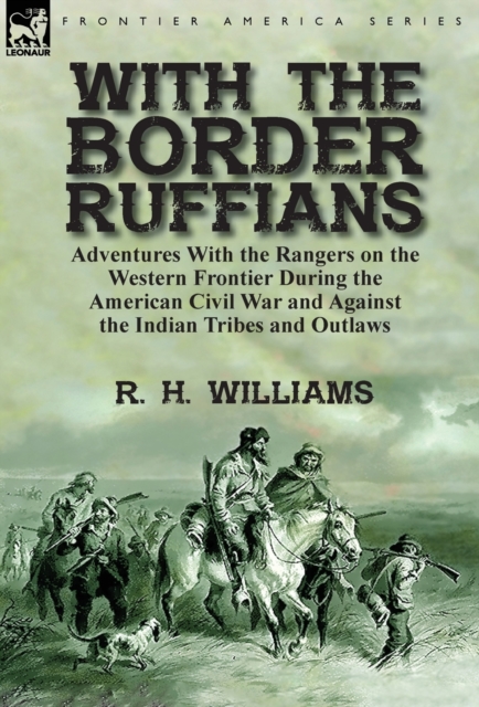 With the Border Ruffians: Adventures With the Rangers on the Western Frontier During the American Civil War and Against the Indian Tribes and Ou - R. H. Williams