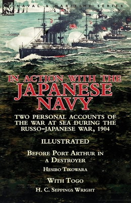 In Action With the Japanese Navy: Two Personal Accounts of the War at Sea During the Russo-Japanese War, 1904-Before Port Arthur in a Destroyer by Hes - Hesibo Tikowara