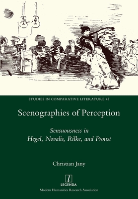 Scenographies of Perception: Sensuousness in Hegel, Novalis, Rilke, and Proust - Christian Jany