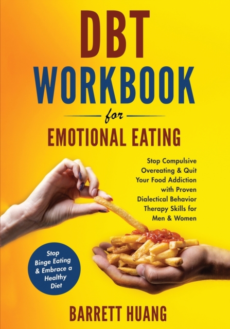 DBT Workbook For Emotional Eating: Stop Compulsive Overeating & Quit Your Food Addiction with Proven Dialectical Behavior Therapy Skills for Men & Wom - Barrett Huang
