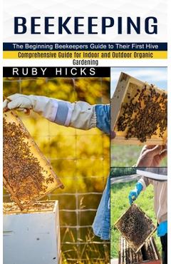 Coperta cărții 'Beekeeping: The Beginning Beekeepers Guide to Their First Hive (Comprehensive Guide for Indoor and Outdoor Organic'