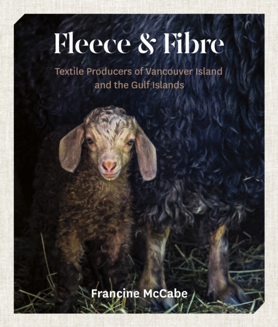 Fleece and Fibre: Textile Producers of Vancouver Island and the Gulf Islands - Francine Mccabe