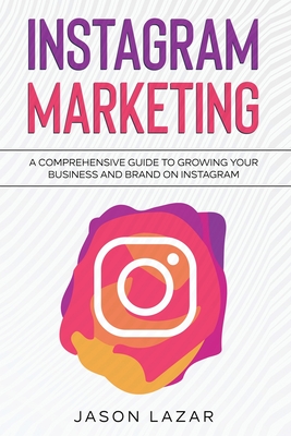 Instagram Marketing: A Comprehensive Guide to Growing Your Brand on Instagram - Jason Lazar