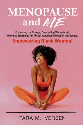 Menopause and Me: Embracing the Change, Celebrating Womanhood, Wellness Strategies for African American Women in Menopause. Empowering B - Tara M. Iversen