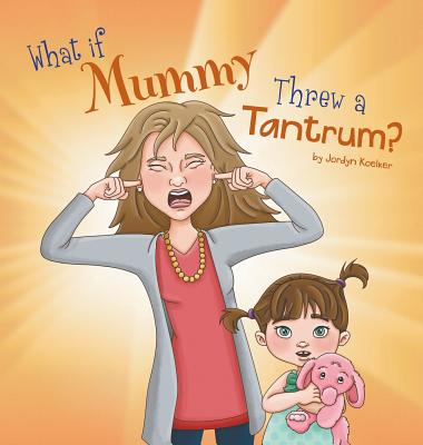 What If Mummy Threw A Tantrum? - Jordyn Koelker