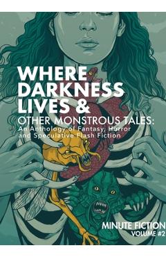 Coperta cărții 'Where Darkness Lives & Other Monstrous Tales: An Anthology of Fantasy, Horror, and Speculative Flash Fiction -'
