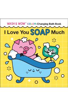 I Love You Soap Much: Wash & Wow Color-Changing Bath Book - Rose Rossner
