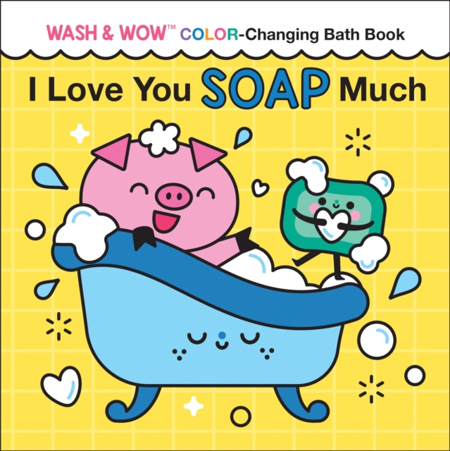 I Love You Soap Much: Wash & Wow Color-Changing Bath Book - Rose Rossner