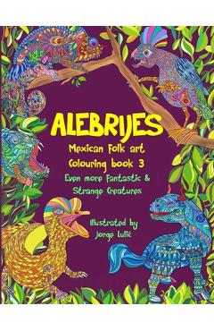Poza produsului Alebrijes Mexican folk art colouring book 3: Even more fantastic & strange Creatures - Jorge Lulic