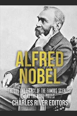 Alfred Nobel: The Life and Legacy of the Famous Scientist and the Nobel Prizes - Charles River