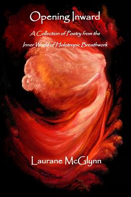 Coperta cărții 'Opening Inward: A Collection of poetry from the Inner World of Holotropic Breathwork - Laurane Mcglynn'