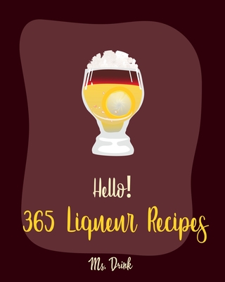 Hello! 365 Liqueur Recipes: Best Liqueur Cookbook Ever For Beginners [Vodka Cocktail Recipe, Frozen Cocktail Recipe Book, Peach Dessert Recipe, Ir - Drink