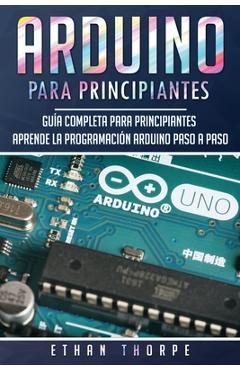 Coperta cărții 'Arduino para principiantes: Guía completa para principiantes Aprende la programación Arduino paso a paso(Libro En'