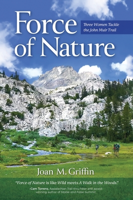 Force of Nature: Three Women Tackle The John Muir Trail - Joan M. Griffin