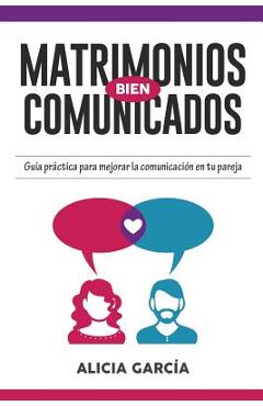 Coperta cărții 'Matrimonios Bien Comunicados: Guía práctica para mejorar la comunicación en tu pareja - Alicia García'