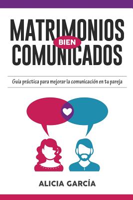 Coperta cărții 'Matrimonios Bien Comunicados: Guía práctica para mejorar la comunicación en tu pareja - Alicia García'