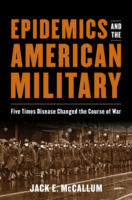Epidemics and the American Military: Five Times Disease Changed the Course of War - Jack E. Mccallum