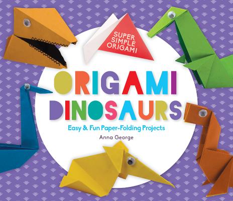 Origami Dinosaurs: Easy & Fun Paper-Folding Projects - Anna George