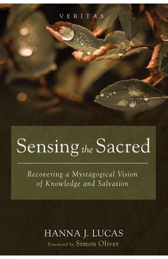 Coperta cărții 'Sensing the Sacred: Recovering a Mystagogical Vision of Knowledge and Salvation - Hanna J. Lucas'