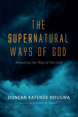 The Supernatural Ways of God: Revealing the Way of the Lord - Duncan Katende Ndugwa