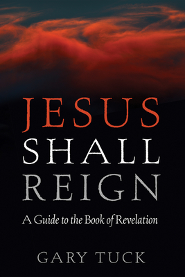 Jesus Shall Reign: A Guide to the Book of Revelation - Gary Tuck