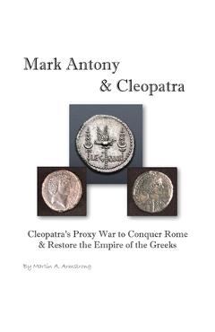 Poza produsului Mark Antony & Cleopatra: Cleopatra's Proxy War to Conquer Rome & Restore the Empire of the Greeks - Martin Armstrong