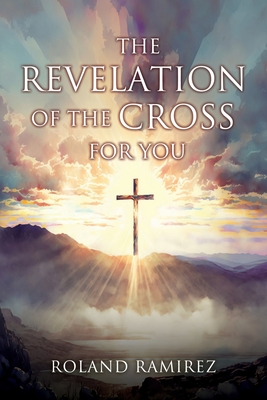 The Revelation Of The Cross For You - Roland Ramirez