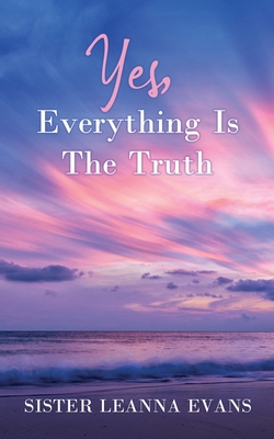 Yes, Everything Is the Truth - Sister Leanna Evans