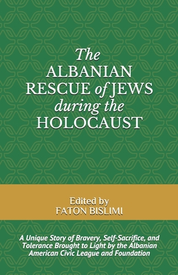 The Albanian Rescue of Jews During the Holocaust: A Unique Story of Bravery, Self-Sacrifice, and Tolerance Brought to Light by the Albanian American C - Faton Bislimi