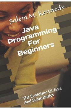 Coperta cărții 'Java Programming For Beginners: The Evolution Of Java And Some Basics - Salem M. Kennedy'