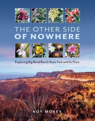 The Other Side of Nowhere: Exploring Big Bend Ranch State Park and Its Flora - Roy Morey