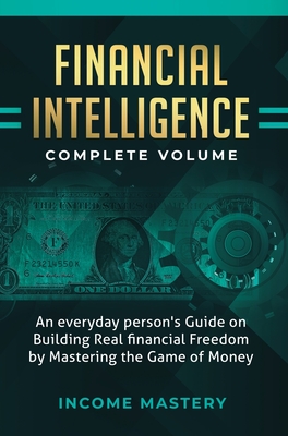 Financial Intelligence: An Everyday Person's Guide on Building Real Financial Freedom by Mastering the Game of Money Complete Volume - Income Mastery